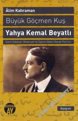 Yahya Kemal: Büyük Göçmen Kuş - Şairin Edebiyat, Medeniyet ve Siyaset Adamı Olarak Portresi -         2013
