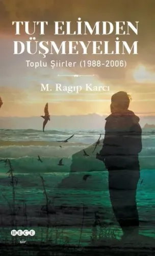 Tut Elimden Düşmeyelim; Toplu Şiirler (1988-2006)
