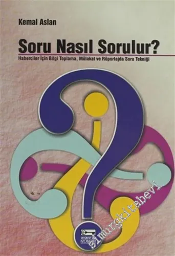 Soru Nasıl Sorulur ? Haberciler İçin Bilgi Toplama, Mülakat ve Röportajda Soru Tekniği -        2005