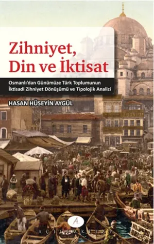 Zihniyet Din ve İktisat; Osmanlıdan Günümüze Türk Toplumunun İktisadi 