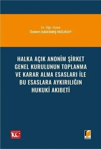 Halka Açık Anonim Şirket Genel Kurulunun Toplanma ve Karar Alma Esasları ile Bu Esaslara Aykırılığın Hukuki Akıbeti