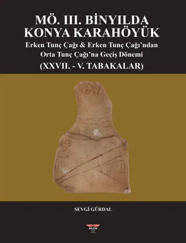 KONYA KARAHÖYÜK IN THE 3RD MILLENNIUM B.C. - EARLY BRONZE AGE AND TRANSITION PERIOD FROM THE EARLY BRONZE AGE TO THE MIDDLE BRONZE AGE (LAYERS XXVII - V)