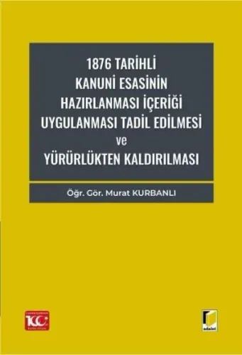 1876 Tarihli Kanuni Esasinin Hazırlanması İçeriği Uygulanması Tadil Dilmesi ve Yürürlükten Kaldırılması