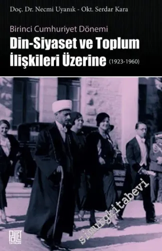 Birinci Cumhuriyet Dönemi Din, Siyaset ve Toplum İlişkileri Üzerine 1923 - 1960 -         2016