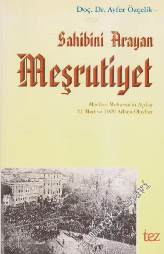 Sahibini Arayan Meşrutiyet: Meclis-i Mebusan'ın Açılışı - 31 Mart ve 1909 Adana Olayları -        2001
