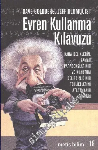 Evren Kullanma Kılavuzu: Kara Deliklerin, Zaman Paradokslarının ve Kuantum Belirsizliğinin Tehlikelerini Atlatmanın Yolları -