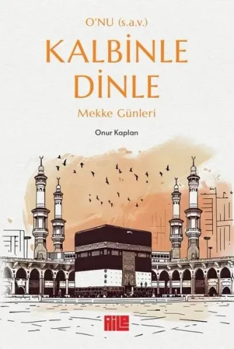 O’nu (s.a.v.) Kalbinle Dinle ;Mekke Günleri
