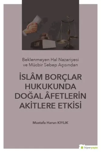 İslam Borçlar Hukukunda Doğal Afetlerin Akitlere Etkisi; (Beklenmeyen Hal Nazeriyesi ve Mücbir Sebep Açısından)