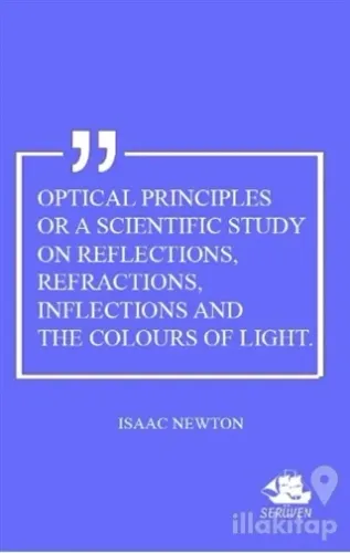 Optical Principles Or A Scientific Study On Reflections, Refractions, Inflections And The Colours Of Light