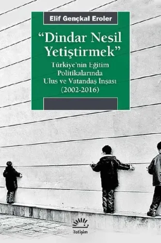 Dindar Nesil Yetiştirmek; Türkiye'nin Eğitim Politikalarında Ulus ve Vatandaş İnşası (2002-2016)