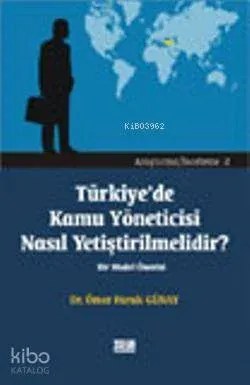 Türkiye'de Kamu Yöneticisi Nasıl Yetiştirilmelidir?; Bir Model Önerisi