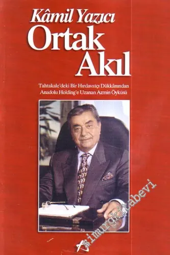 Ortak Akıl Tahtakale'deki Bir Hırdavatçı Dükkânından Anadolu Holding'e Uzanan Azmin Öyküsü -