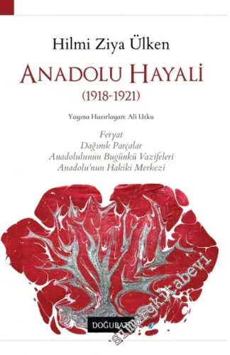 Anadolu Hayali : 1918-1921 : Feryat, Dağınık Parçalar, Anadolulunun Bugünkü Vazifeleri, Anadolu'nun Hakiki Merkezi -         2020
