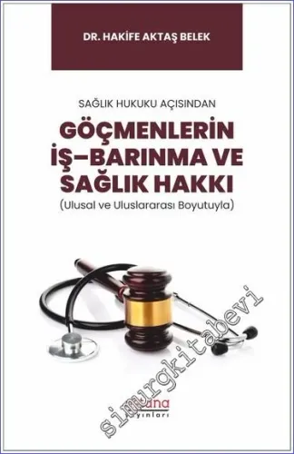 Sağlık Hukuku Açısından Göçmenlerin İş–Barınma ve Sağlık Hakkı - Ulusal ve Uluslararası Boyutuyla -         2023