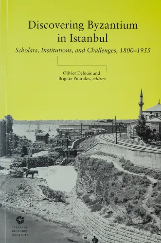 Discovering Byzantium in Istanbul : Scholars, Institutions, and Challenges, 1800–1955