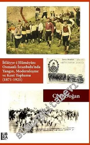 İtfaiyye-i Hümayün Osmanlı İstanbulu'nda Yangın Modernleşme ve Kent Toplumu (1871 - 1921) -