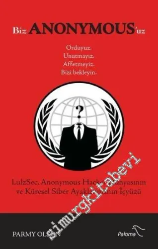 Biz Anonymousuz: Orduyuz Unutmayız Affetmeyiz Bizi Bekleyin - Hacker Dünyasının ve Küresel Siber Ayaklanmanın İçyüzü -        2014