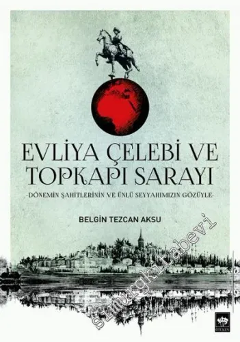 Evliya Çelebi ve Topkapı Sarayı - Dönemin Şahitlerinin ve Ünlü Seyyahımızın Gözüyle -