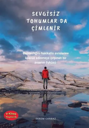 Sevgisiz Tohumlar da Çimlenir;Bahtsızlığını Hakikatin Evrelerine Kılavuz Edinmeye Çırpınan Bir İnsanın Öyküsü