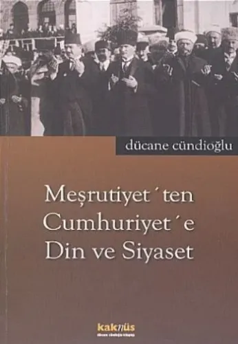 Meşrutiyet'ten Cumhuriyet'e Din ve Siyaset Dücane Cündioğlu