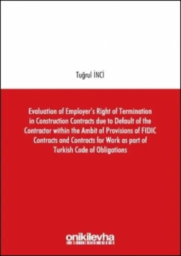 Evaluation of Employer's Right of Termination in Construction Contracts Due to Default of the Contractor Within the Ambit of Provisions of FIDIC Contracts and Contracts for Work as Part of Turkish