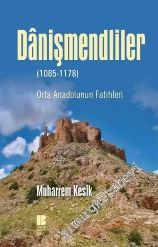 Danişmendliler: Orta Anadolunun Fatihleri 1085 - 1178 -