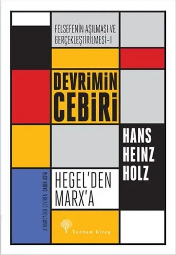 Felsefenin Aşılması ve Gerçekleştirilmesi 1. Cilt; Devrimin Cebiri : Hegel'den Marx'a