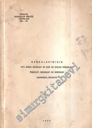 Bankalarımızın 1971 Sonu Bilanço ve Kâr ve Zarar Hesapları Teşkilât, Mevduat ve Krediler Hakkında Bilgiler -