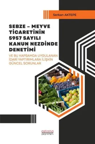 Sebze – Meyve Ticaretinin 5957 Sayılı Kanun Nezdinde Denetimi ve Bu Kapsamda Uygulanan İdari Yaptırımlara İlişkin Güncel Sorunlar