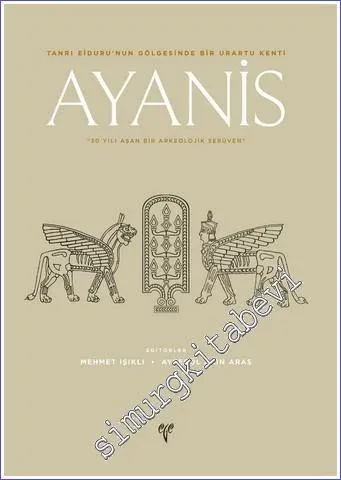 Ayanis : Tanrı Eiduru'nun Gölgesinde Bir Urartu Kenti - 30 Yılı Aşan Bir Arkeolojik Serüven -         2021