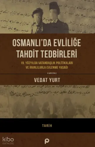 Osmanlı’da Evliliğe Tahdit Tedbirleri;19. Yüzyılda Vatandaşlık Politikaları Ve İranlılarla Evlenme Yasağı