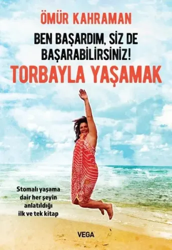 Ben Başardım, Siz de Başarabilirsiniz! - Torbayla Yaşamak;Stomalı Yaşama Dair Her Şeyin Anlatıldığı İlk ve Tek Kitap