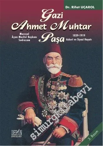Gazi Ahmet Muhtar Paşa 1839 - 1919: Askeri ve Siyasi Hayatı: Mareşal, Âyan Meclisi Başkanı, Sadrazam  -         2015