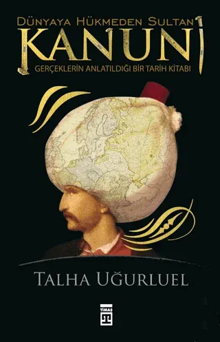 Kanuni Dünyaya Hükmeden Sultan 1 - Gerçeklerin Anlatıldığı Bir Tarih Kitabı