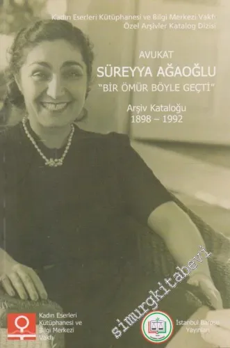 Avukat Süreyya Ağaoğlu - Bir Ömür Böyle Geçti Arşiv Kataloğu 1898 - 1992 KATALOG -