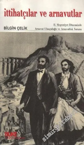 İttihatçılar ve Arnavutlar: 2. Meşrutiyet Döneminde Arnavut Uluşçuluğu ve Arnavutluk Sorunu -        2004