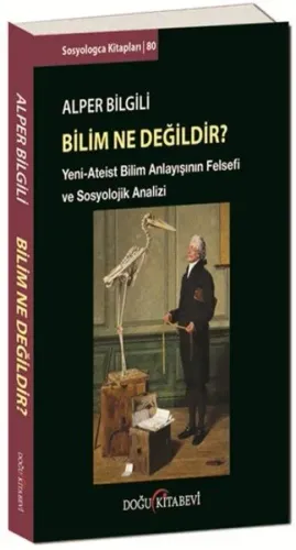 Bilim Ne Değildir?; Yeni - Ateist Bilim Anlayışının Felsefi ve Sosyolojik Analizi