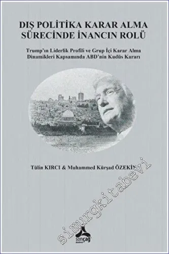 Dış Politika Karar Alma Sürecinde İnancın Rolü Trump'ın Liderlik Profili ve Grup İçi Karar Alma Dinamikleri Kapsamında ABD'nin Kudüs Kararı -         2023