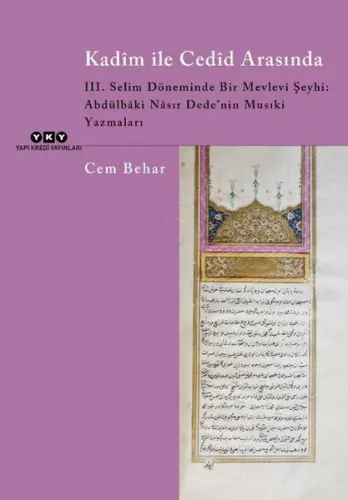 Kadîm İle Cedîd Arasında;III. Selim Döneminde Bir Mevlevi Şeyhi: Abdülbâki Nâsır Dede’nin Musıki Yazmaları