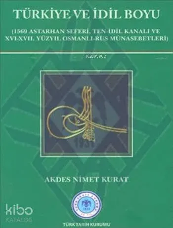 Türkiye ve İdil Boyu; (1569 Astarhan Seferi, Ten-İdil Kanalı ve XVI-XVII. Yüzyıl Osmanlı-Rus Münasebetleri)