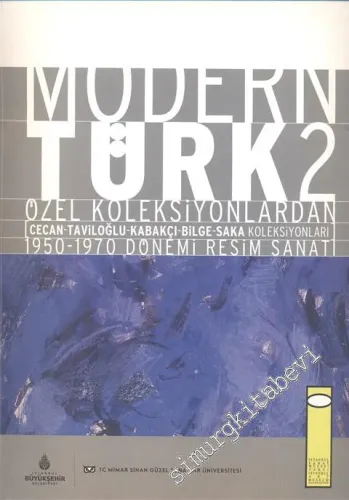 Modern Türk 2: Özel Koleksiyonlardan (Cecan - Taviloğlu - Kabakçı - Bilge Saka Koleksiyonları 1950 - 1970 Dönemi Resim Sanatı -        2007