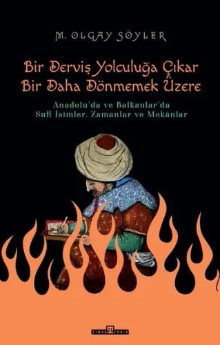 Derviş Bir Yolculuğa Çıkar Bir Daha Dönmemek Üzere;Anadolu'da ve Balkanlar'da Sufi İsimler,  Zamanlar ve Mekânlar