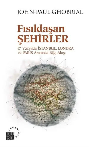 Fısıldaşan Şehirler 17 Yüzyılda İstanbul, Londra ve Paris Arasında Bilgi Akışı