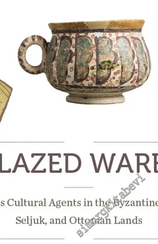 Glazed Wares as Cultural Agents in the Byzantine Seljuk and Ottoman Lands -         2021