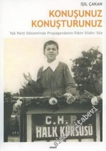 Konuşunuz Konuşturunuz: Tek Parti Döneminde Propagandanın Etkin Silahı Söz -        2004