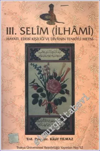 III.Selim (İlhami) Hayatı Edebi Kişiliği ve Divanın Tenkitli Metni  -        2001
