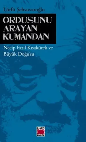 Ordusunu Arayan Kumandan; Necip Fazıl Kısakürek ve Büyük Doğusu