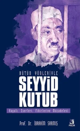 Bütün Yönleriyle Seyyid Kutub; Hayatı, Eserleri, Fikirleri ve Mücadele