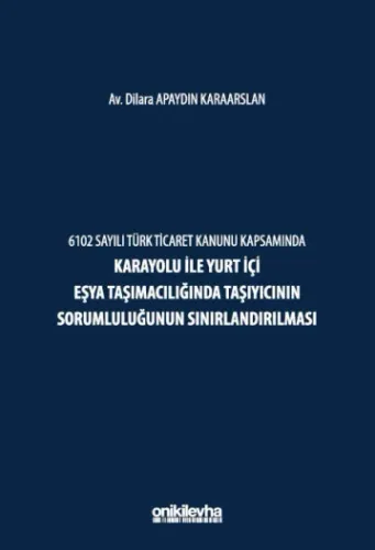 6102 Sayılı Türk Ticaret Kanunu Kapsamında Karayolu ile Yurt İçi Eşya Taşımacılığında Taşıyıcının Sorumluluğunun Sınırlandırılması