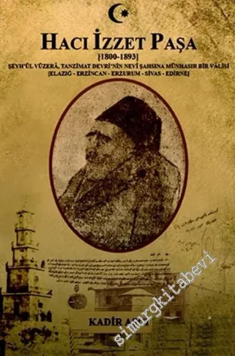 Hacı İzzet Paşa : 1800-1893) Şeyh’ül Vüzera. Tanzimat Devrinin Nevi Şahşına Münhasır Bir Valisi (Elazığ, Erzincan, Erzurum, Sivas, Edirne) -